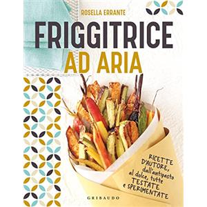 Friggitrice ad aria. Ricette d'autore, dall'antipasto al dolce