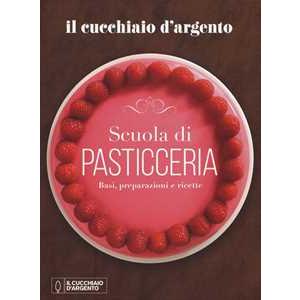 Il Cucchiaio d'argento - Scuola di pasticceria. Basi, preparazioni e ricette