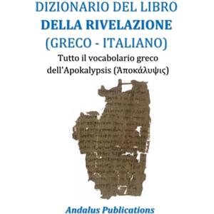 Independently published DIZIONARIO DEL LIBRO DELLA RIVELAZIONE (GRECO - ITALIANO): Tutto il vocabolario greco dell'Apokalypsis (Ἀποκάλυψις)