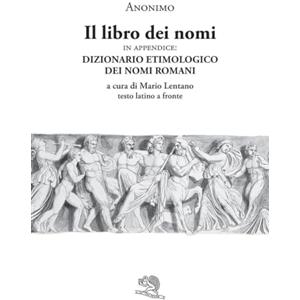La Vita Felice Il libro dei nomi. In appendice: Dizionario etimologico dei nomi romani. Testo latino a fronte